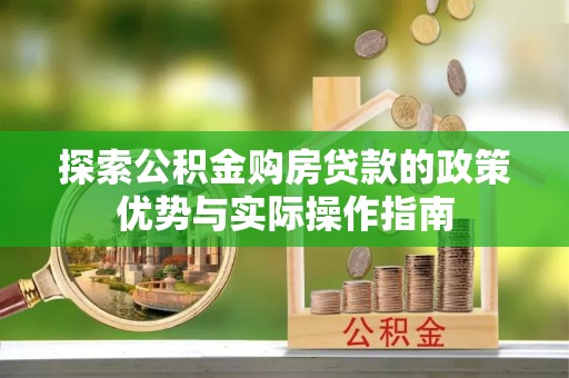 湘西探索公积金购房贷款的政策优势与实际操作指南