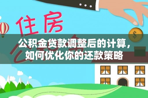 湘西公积金贷款调整后的计算，如何优化你的还款策略