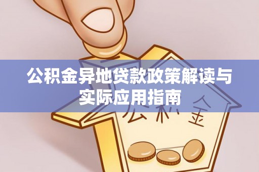 湘西公积金异地贷款政策解读与实际应用指南