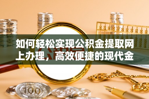 湘西如何轻松实现公积金提取网上办理，高效便捷的现代金融服务