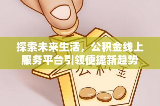 湘西探索未来生活，公积金线上服务平台引领便捷新趋势