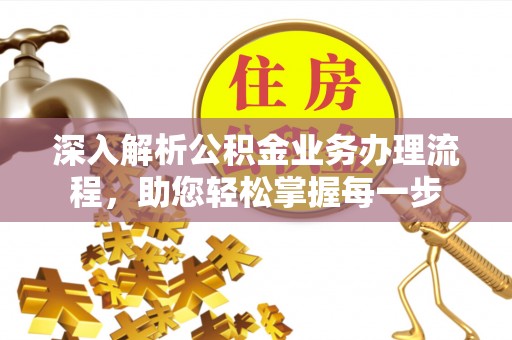 湘西深入解析公积金业务办理流程，助您轻松掌握每一步