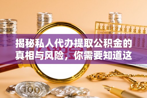 湘西揭秘私人代办提取公积金的真相与风险，你需要知道这些！