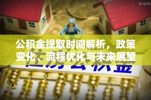 湘西公积金提取时间解析，政策变化、流程优化与未来展望