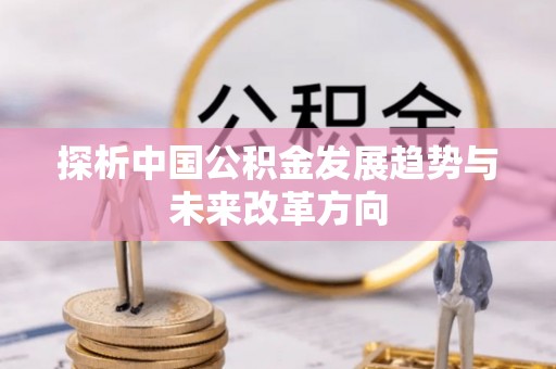 湘西探析中国公积金发展趋势与未来改革方向