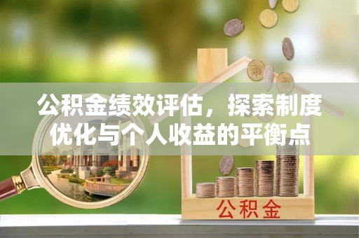 湘西公积金绩效评估，探索制度优化与个人收益的平衡点