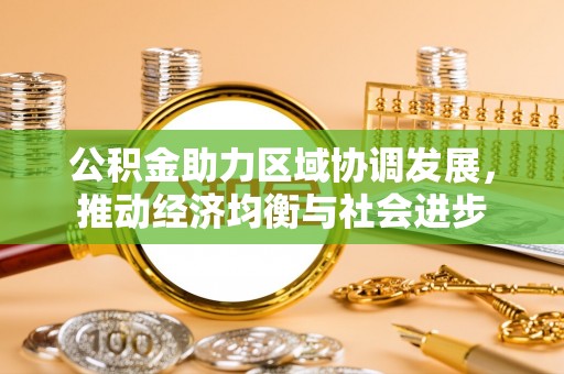湘西公积金助力区域协调发展，推动经济均衡与社会进步