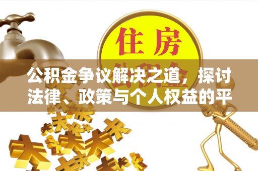 湘西公积金争议解决之道，探讨法律、政策与个人权益的平衡