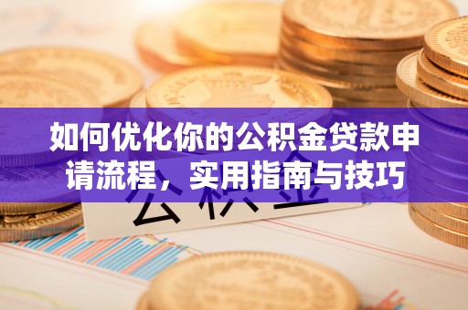 湘西如何优化你的公积金贷款申请流程，实用指南与技巧
