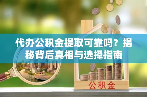 湘西代办公积金提取可靠吗？揭秘背后真相与选择指南