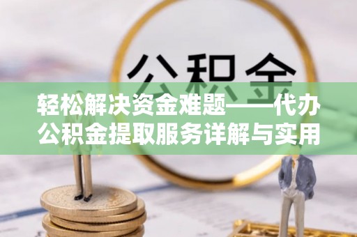 湘西轻松解决资金难题——代办公积金提取服务详解与实用指南