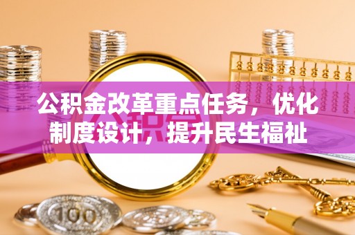湘西公积金改革重点任务，优化制度设计，提升民生福祉