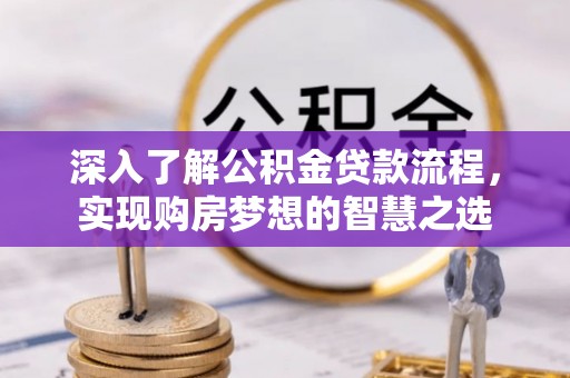 湘西深入了解公积金贷款流程，实现购房梦想的智慧之选