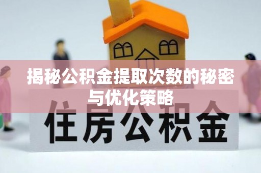 湘西揭秘公积金提取次数的秘密与优化策略