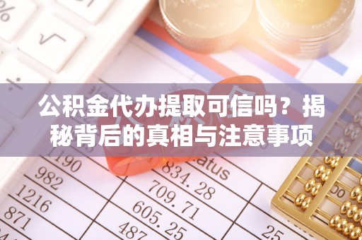 湘西公积金代办提取可信吗？揭秘背后的真相与注意事项