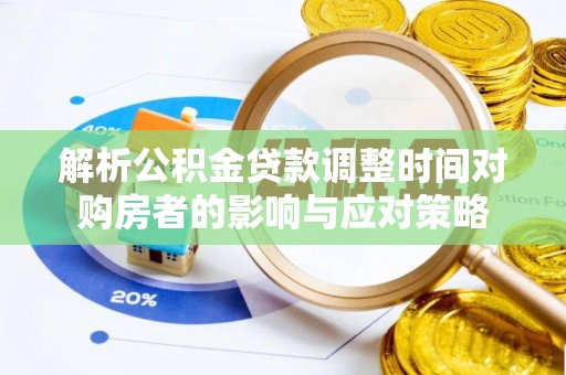 湘西解析公积金贷款调整时间对购房者的影响与应对策略