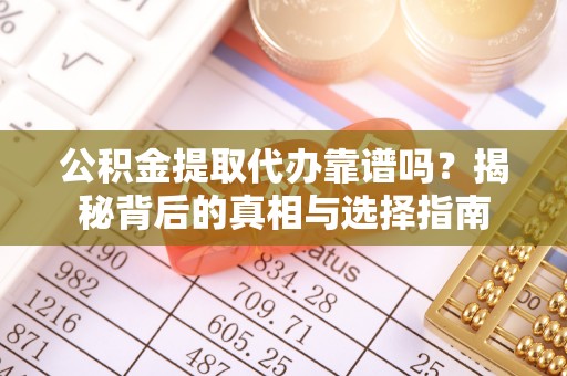 湘西公积金提取代办靠谱吗？揭秘背后的真相与选择指南