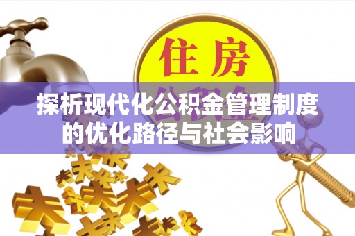 湘西探析现代化公积金管理制度的优化路径与社会影响