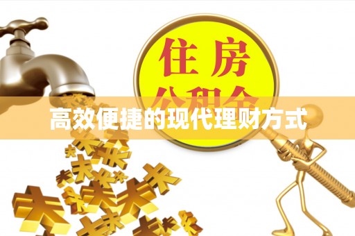 湘西高效便捷的现代理财方式