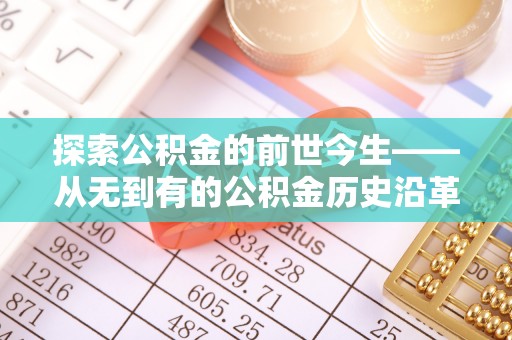 湘西探索公积金的前世今生——从无到有的公积金历史沿革