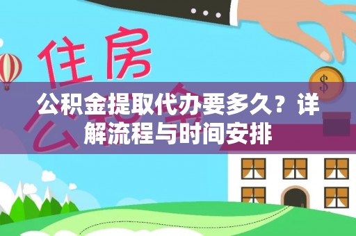湘西公积金提取代办要多久？详解流程与时间安排