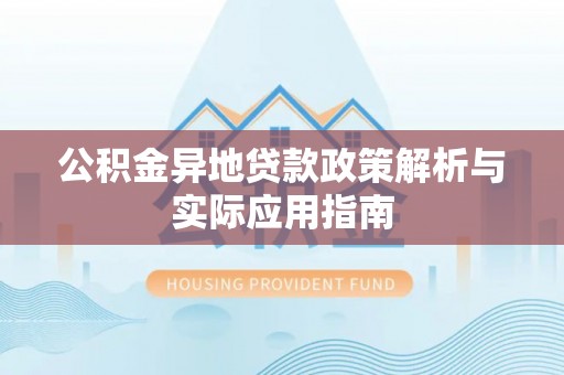 湘西公积金异地贷款政策解析与实际应用指南