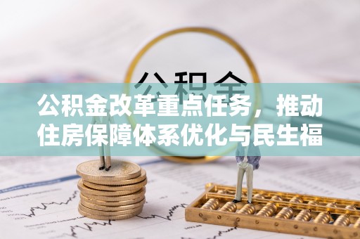 湘西公积金改革重点任务，推动住房保障体系优化与民生福祉提升