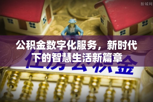 湘西公积金数字化服务，新时代下的智慧生活新篇章