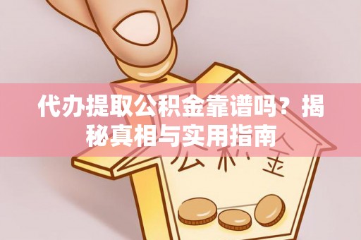 湘西代办提取公积金靠谱吗？揭秘真相与实用指南