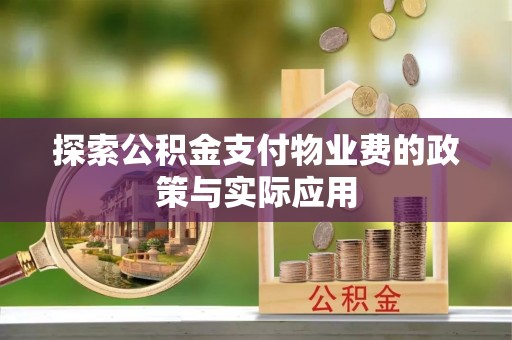 湘西探索公积金支付物业费的政策与实际应用