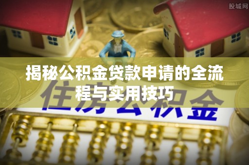 湘西揭秘公积金贷款申请的全流程与实用技巧
