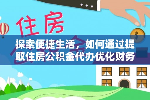 湘西探索便捷生活，如何通过提取住房公积金代办优化财务规划