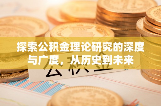 湘西探索公积金理论研究的深度与广度，从历史到未来