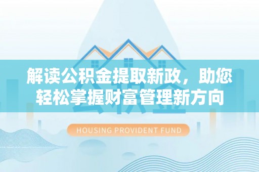湘西解读公积金提取新政，助您轻松掌握财富管理新方向