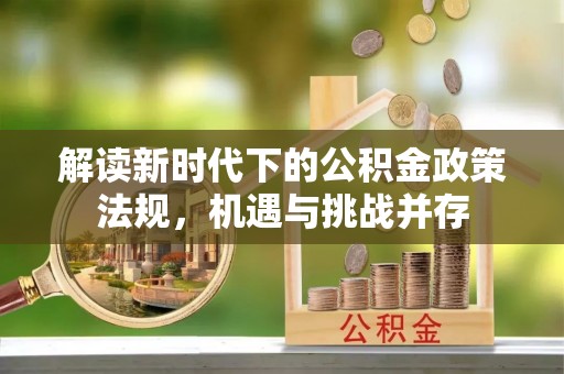 湘西解读新时代下的公积金政策法规，机遇与挑战并存