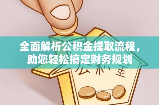 湘西全面解析公积金提取流程，助您轻松搞定财务规划