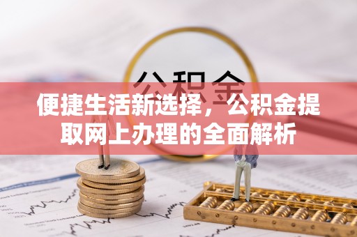 湘西便捷生活新选择，公积金提取网上办理的全面解析