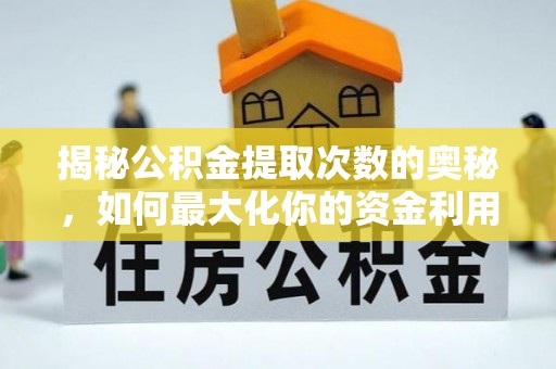 湘西揭秘公积金提取次数的奥秘，如何最大化你的资金利用？