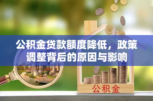 湘西公积金贷款额度降低，政策调整背后的原因与影响