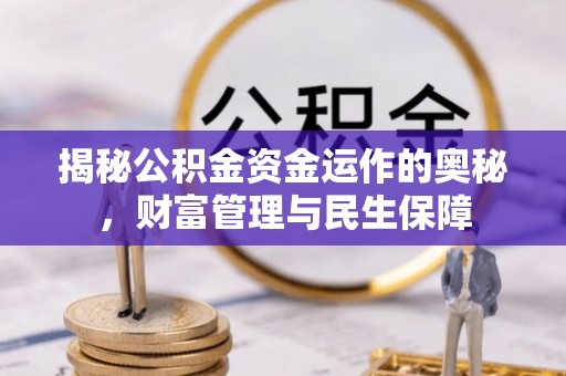 湘西揭秘公积金资金运作的奥秘，财富管理与民生保障