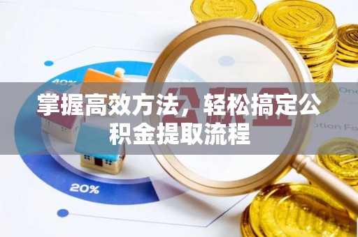 湘西掌握高效方法，轻松搞定公积金提取流程