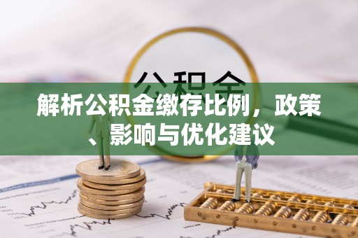 湘西解析公积金缴存比例，政策、影响与优化建议