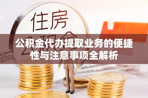 湘西公积金代办提取业务的便捷性与注意事项全解析
