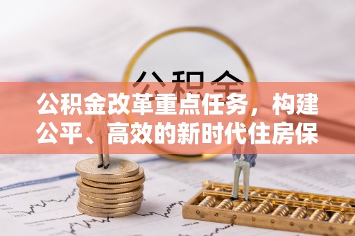 湘西公积金改革重点任务，构建公平、高效的新时代住房保障体系