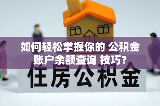湘西如何轻松掌握你的 公积金账户余额查询 技巧？