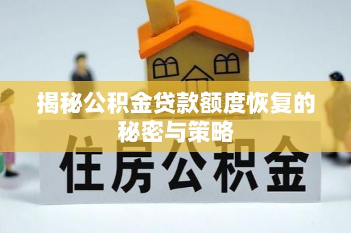 湘西揭秘公积金贷款额度恢复的秘密与策略