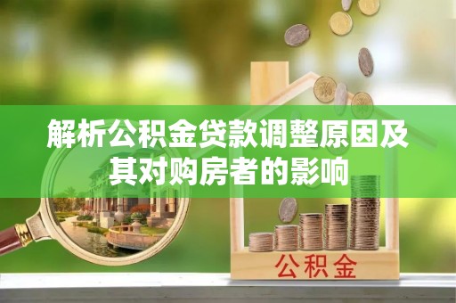 湘西解析公积金贷款调整原因及其对购房者的影响
