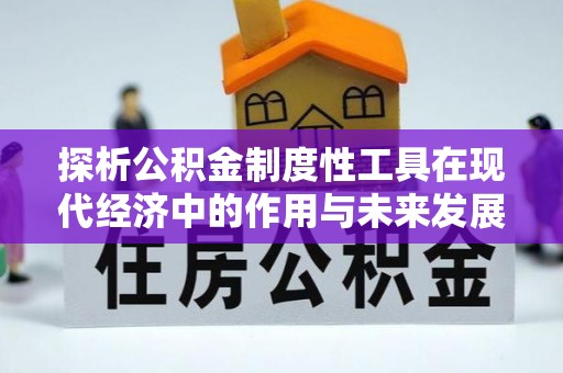 湘西探析公积金制度性工具在现代经济中的作用与未来发展趋势
