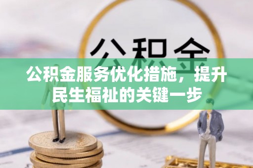 湘西公积金服务优化措施，提升民生福祉的关键一步