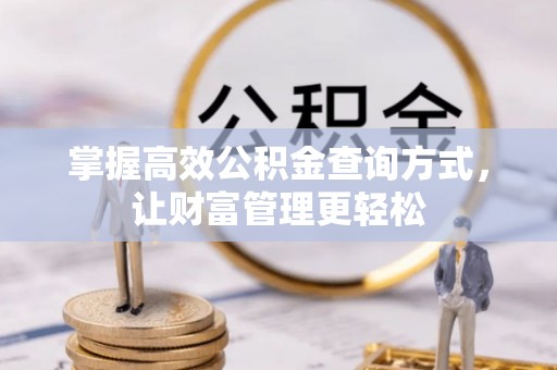 湘西掌握高效公积金查询方式，让财富管理更轻松
